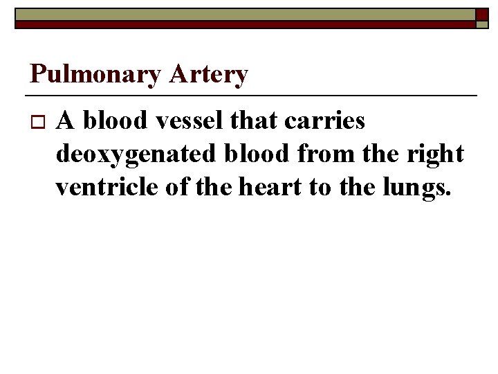 Pulmonary Artery o A blood vessel that carries deoxygenated blood from the right ventricle