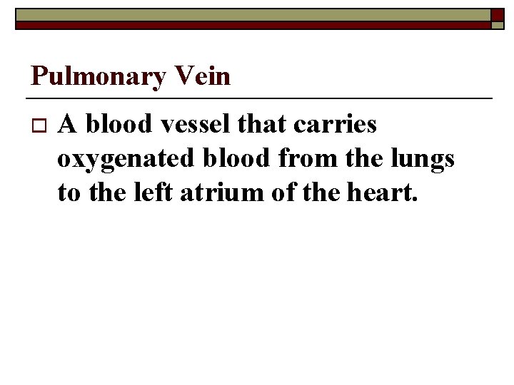 Pulmonary Vein o A blood vessel that carries oxygenated blood from the lungs to