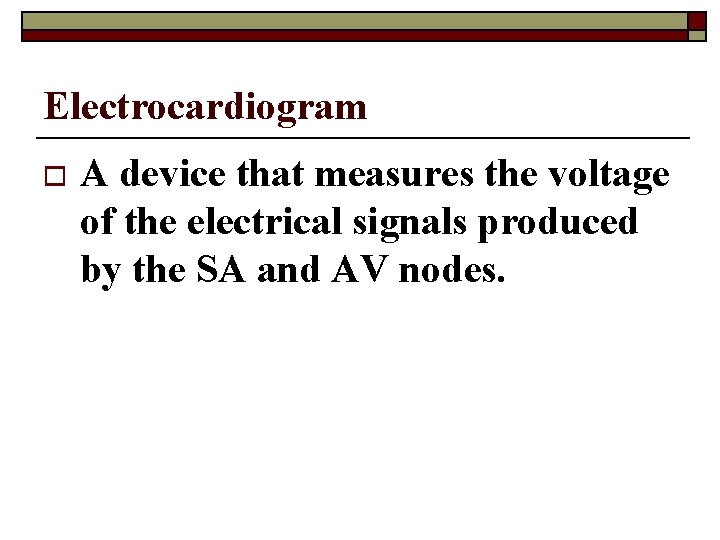 Electrocardiogram o A device that measures the voltage of the electrical signals produced by