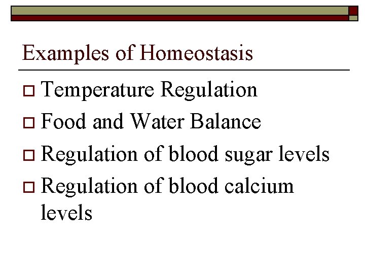 Examples of Homeostasis o Temperature Regulation o Food and Water Balance o Regulation of