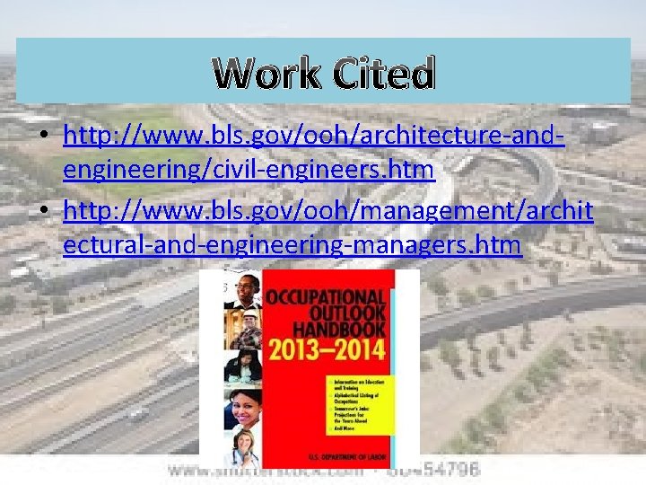 Work Cited • http: //www. bls. gov/ooh/architecture-andengineering/civil-engineers. htm • http: //www. bls. gov/ooh/management/archit ectural-and-engineering-managers.