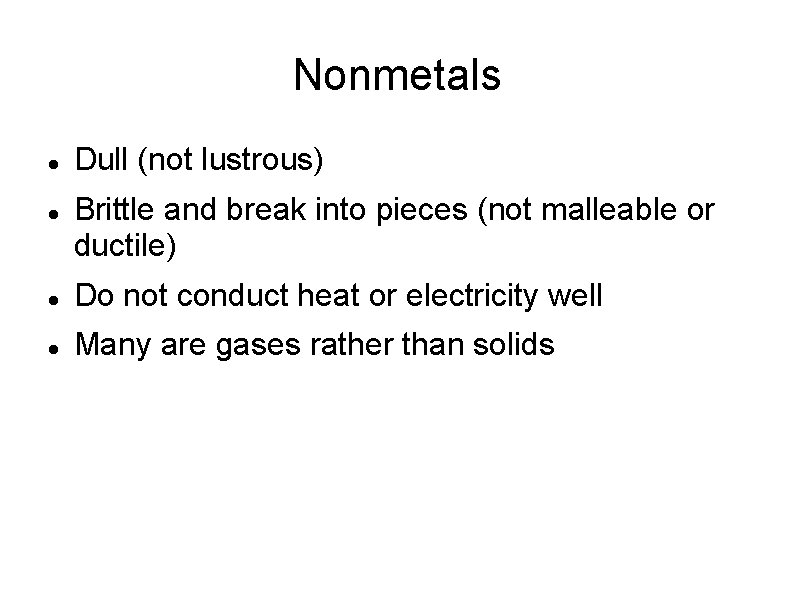 Nonmetals Dull (not lustrous) Brittle and break into pieces (not malleable or ductile) Do