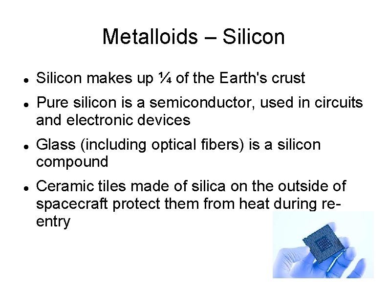 Metalloids – Silicon makes up ¼ of the Earth's crust Pure silicon is a