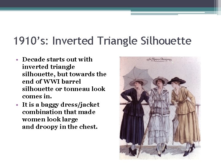 1910’s: Inverted Triangle Silhouette • Decade starts out with inverted triangle silhouette, but towards