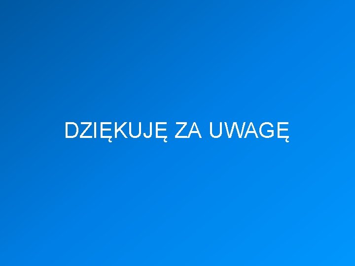 DZIĘKUJĘ ZA UWAGĘ 