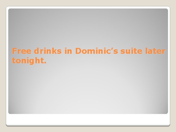 Free drinks in Dominic’s suite later tonight. 