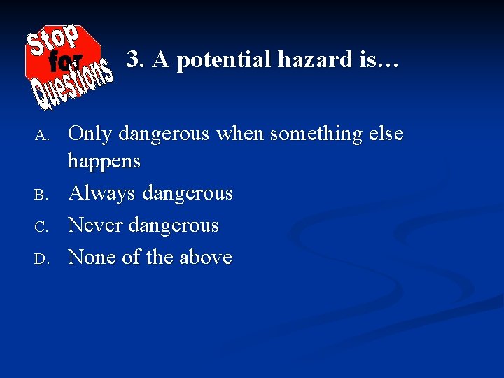 3. A potential hazard is… A. B. C. D. Only dangerous when something else