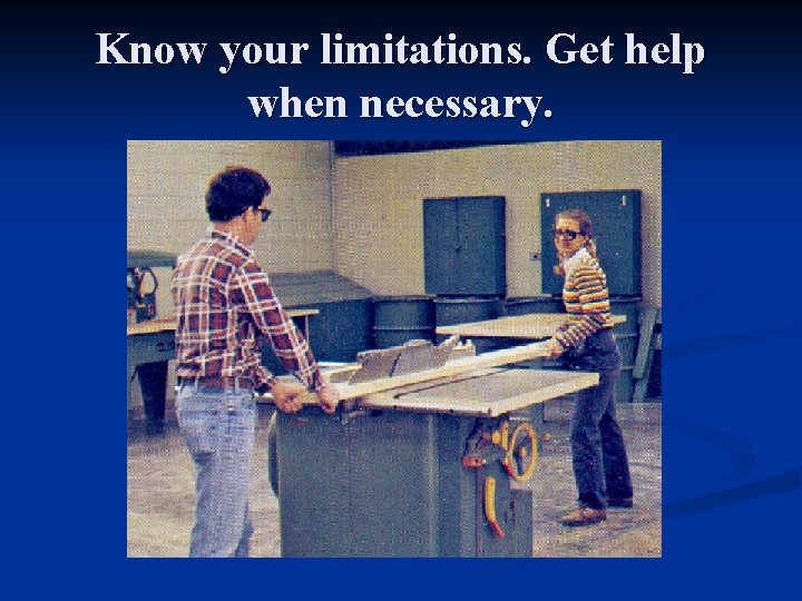 Know your limitations. Get help when necessary. 
