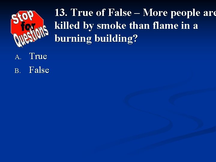 13. True of False – More people are killed by smoke than flame in