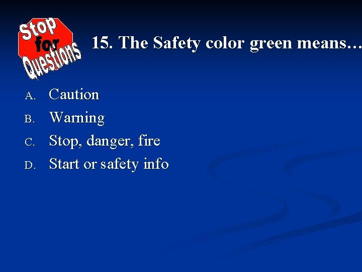 15. The Safety color green means… A. B. C. D. Caution Warning Stop, danger,