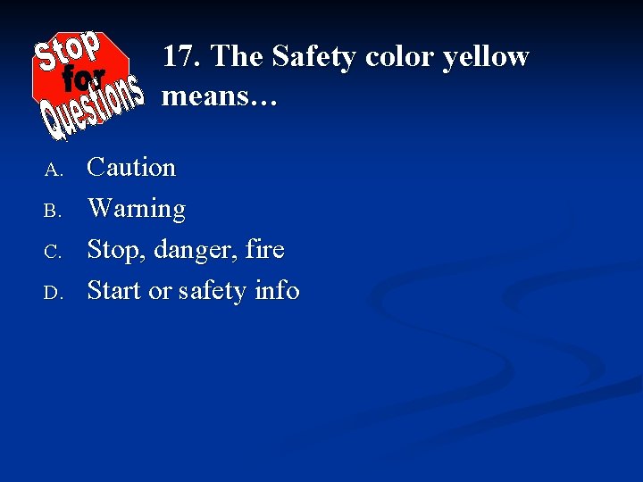 17. The Safety color yellow means… A. B. C. D. Caution Warning Stop, danger,
