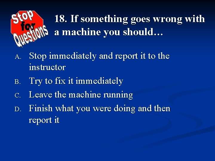 18. If something goes wrong with a machine you should… A. B. C. D.