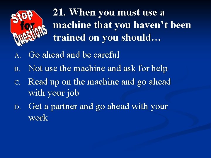 21. When you must use a machine that you haven’t been trained on you