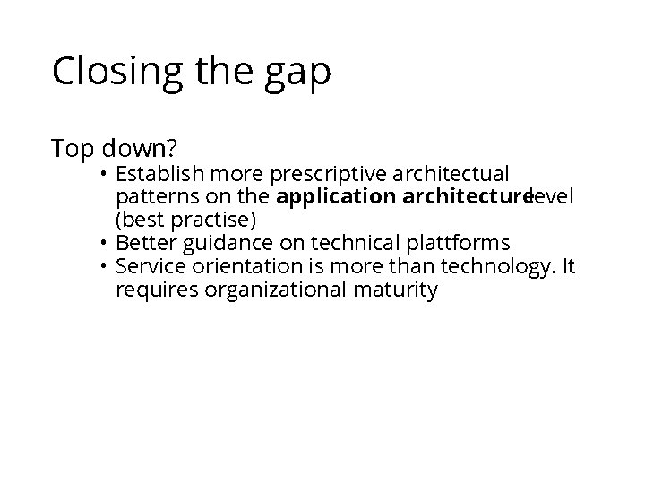 Closing the gap Top down? • Establish more prescriptive architectual patterns on the application