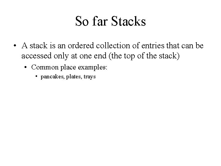 So far Stacks • A stack is an ordered collection of entries that can