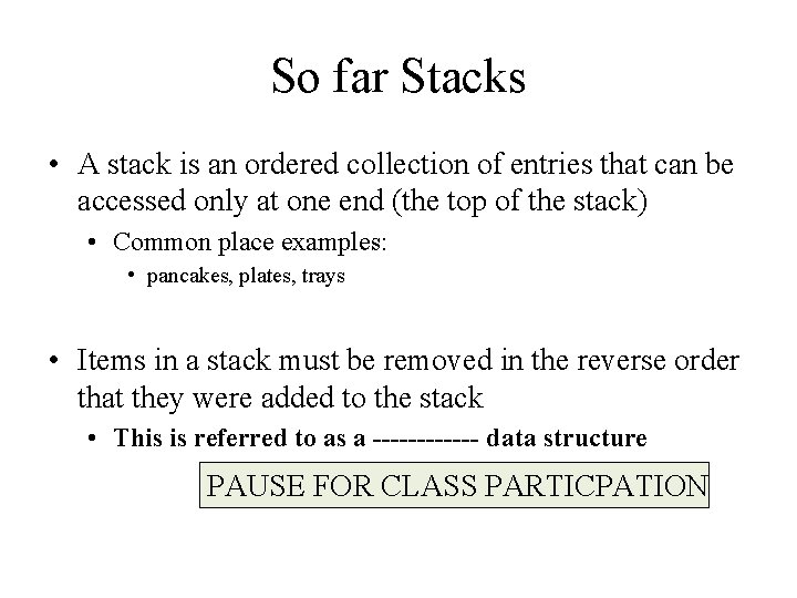 So far Stacks • A stack is an ordered collection of entries that can