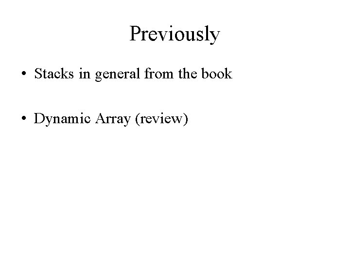 Previously • Stacks in general from the book • Dynamic Array (review) 