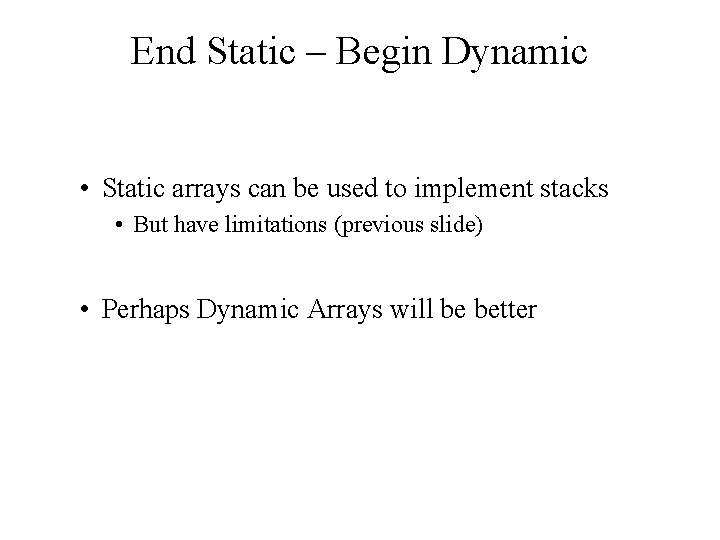 End Static – Begin Dynamic • Static arrays can be used to implement stacks