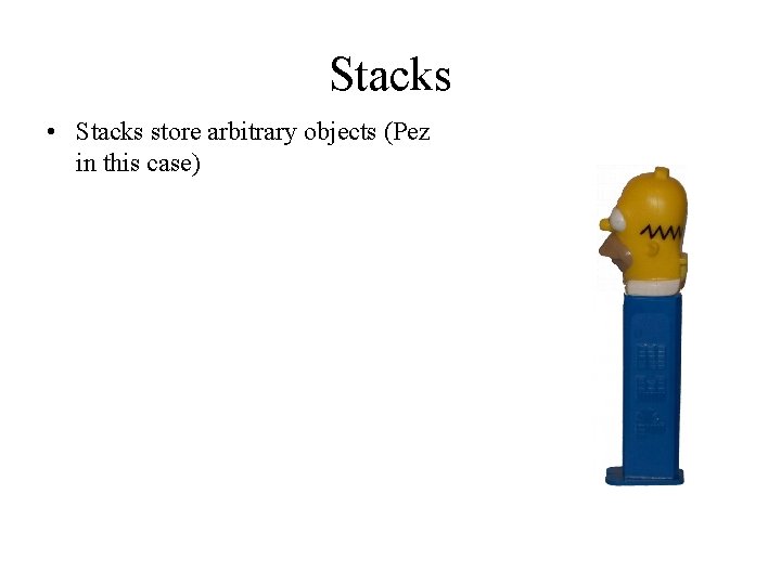 Stacks • Stacks store arbitrary objects (Pez in this case) 