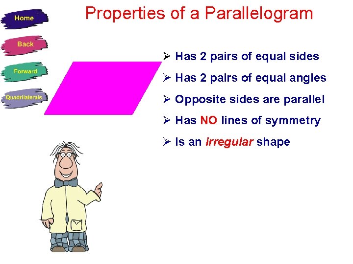 Properties of a Parallelogram Has 2 pairs of equal sides Has 2 pairs of