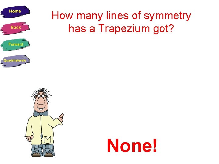 How many lines of symmetry has a Trapezium got? None! 