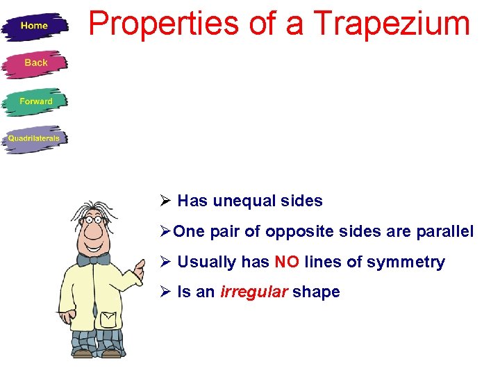 Properties of a Trapezium Has unequal sides One pair of opposite sides are parallel