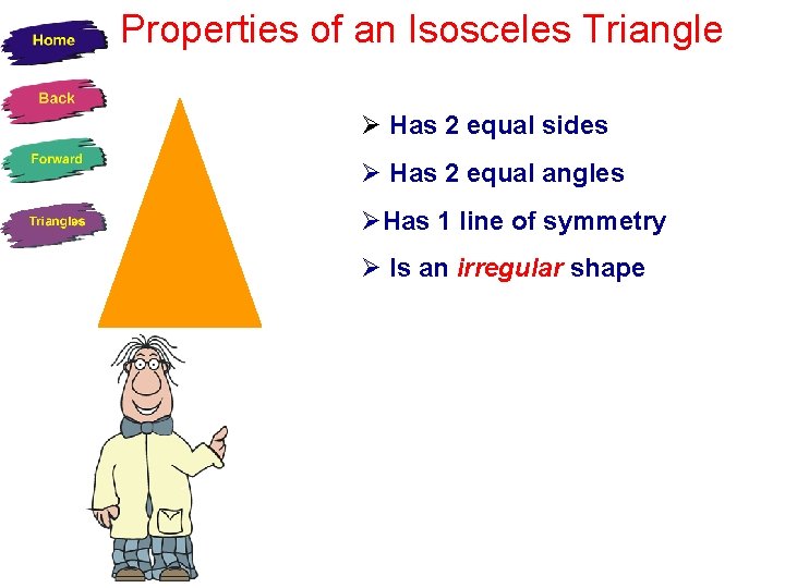 Properties of an Isosceles Triangle Has 2 equal sides Has 2 equal angles Has