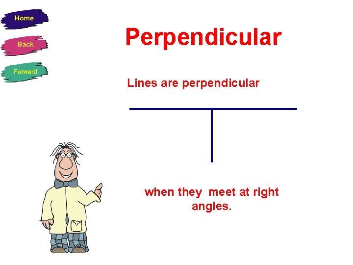 Perpendicular Lines are perpendicular when they meet at right angles. 