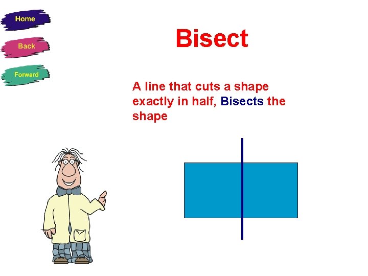 Bisect A line that cuts a shape exactly in half, Bisects the shape 