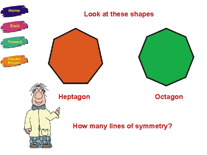 Look at these shapes Heptagon Octagon How many lines of symmetry? 