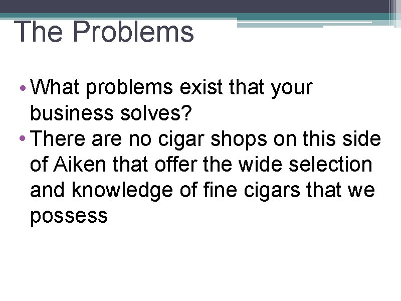 The Problems • What problems exist that your business solves? • There are no