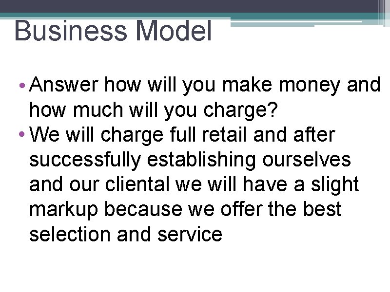 Business Model • Answer how will you make money and how much will you