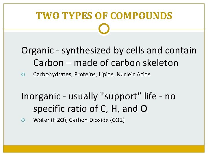 TWO TYPES OF COMPOUNDS Organic - synthesized by cells and contain Carbon – made