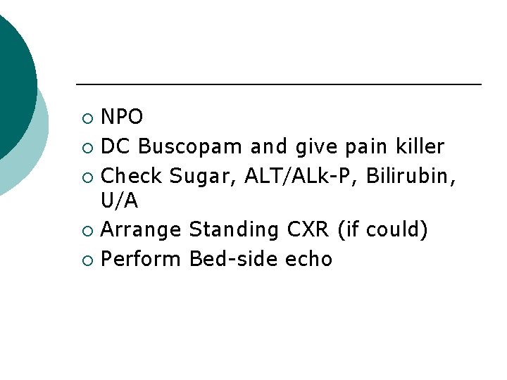 NPO ¡ DC Buscopam and give pain killer ¡ Check Sugar, ALT/ALk-P, Bilirubin, U/A