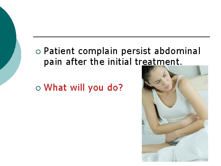 ¡ ¡ Patient complain persist abdominal pain after the initial treatment. What will you