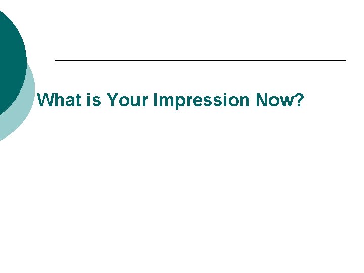 What is Your Impression Now? 