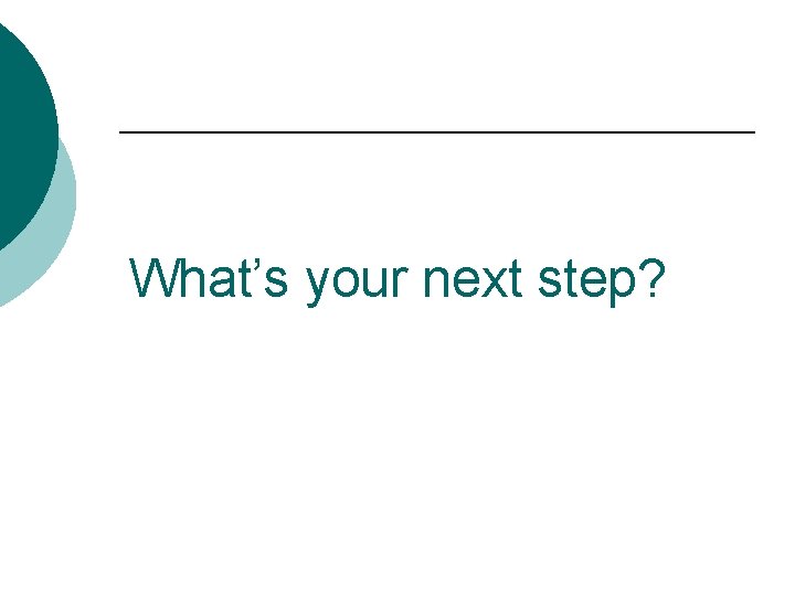 What’s your next step? 