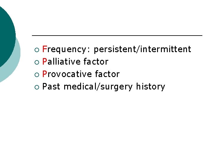 Frequency: persistent/intermittent ¡ Palliative factor ¡ Provocative factor ¡ Past medical/surgery history ¡ 