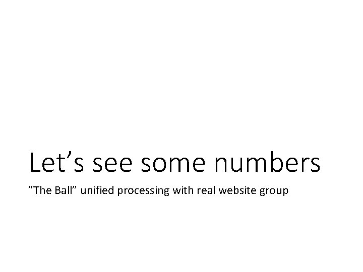 Let’s see some numbers ”The Ball” unified processing with real website group 