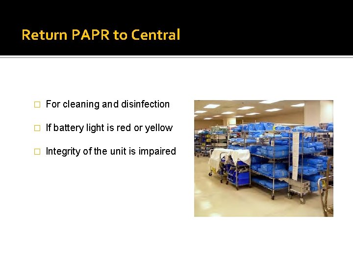 Return PAPR to Central � For cleaning and disinfection � If battery light is