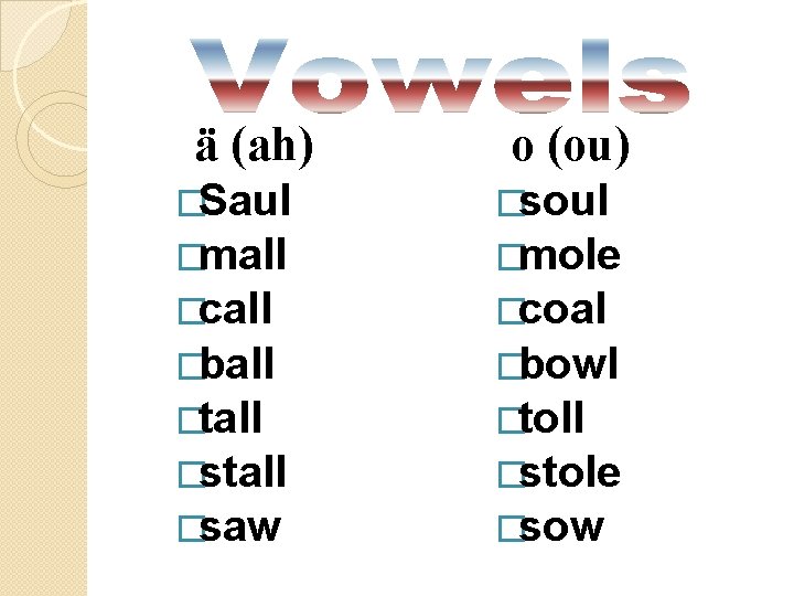 ä (ah) o (ou) �Saul �soul �mall �mole �call �coal �ball �bowl �tall �toll