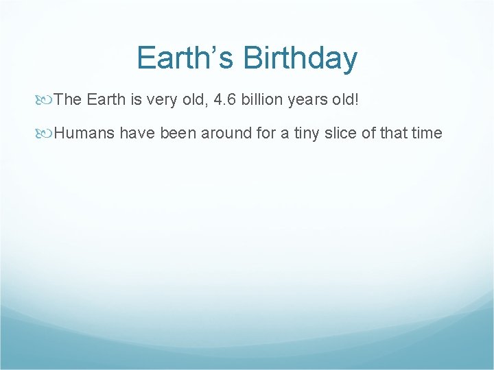 Earth’s Birthday The Earth is very old, 4. 6 billion years old! Humans have