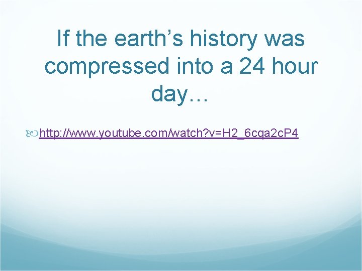 If the earth’s history was compressed into a 24 hour day… http: //www. youtube.