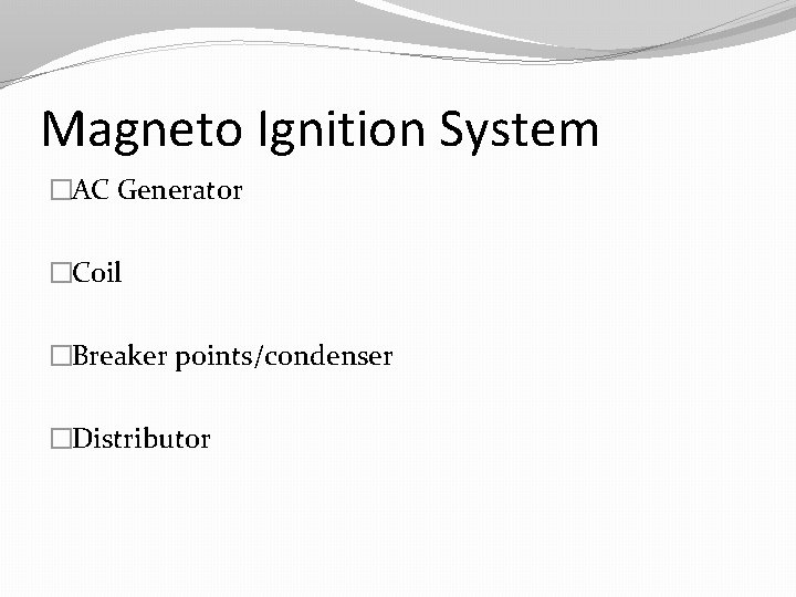 Magneto Ignition System �AC Generator �Coil �Breaker points/condenser �Distributor 