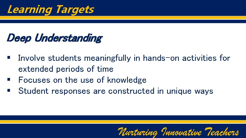 Learning Targets Deep Understanding § Involve students meaningfully in hands-on activities for extended periods