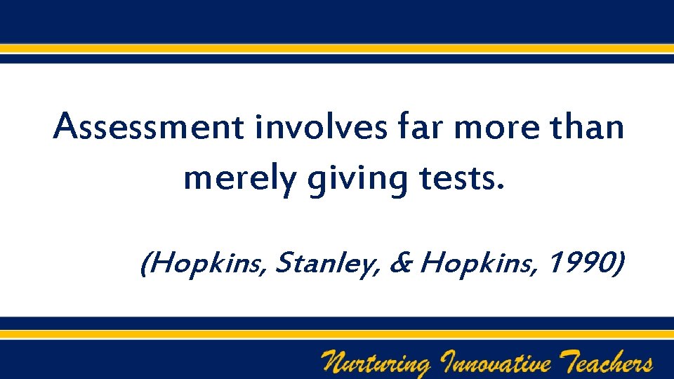 Assessment involves far more than merely giving tests. (Hopkins, Stanley, & Hopkins, 1990) 