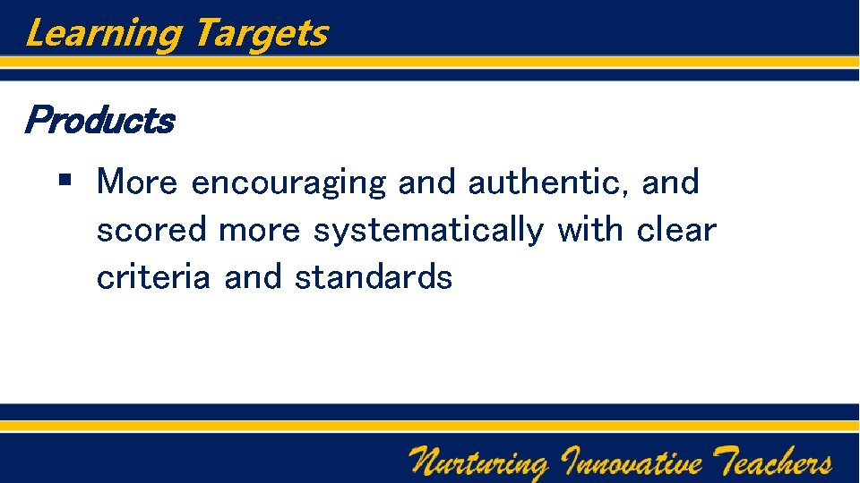 Learning Targets Products § More encouraging and authentic, and scored more systematically with clear