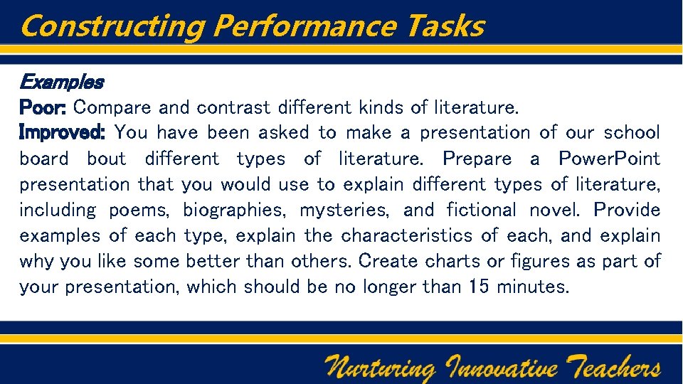Constructing Performance Tasks Examples Poor: Compare and contrast different kinds of literature. Improved: You