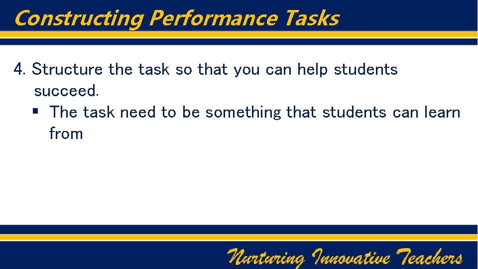 Constructing Performance Tasks 4. Structure the task so that you can help students succeed.