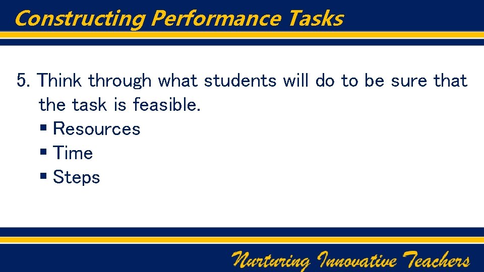 Constructing Performance Tasks 5. Think through what students will do to be sure that